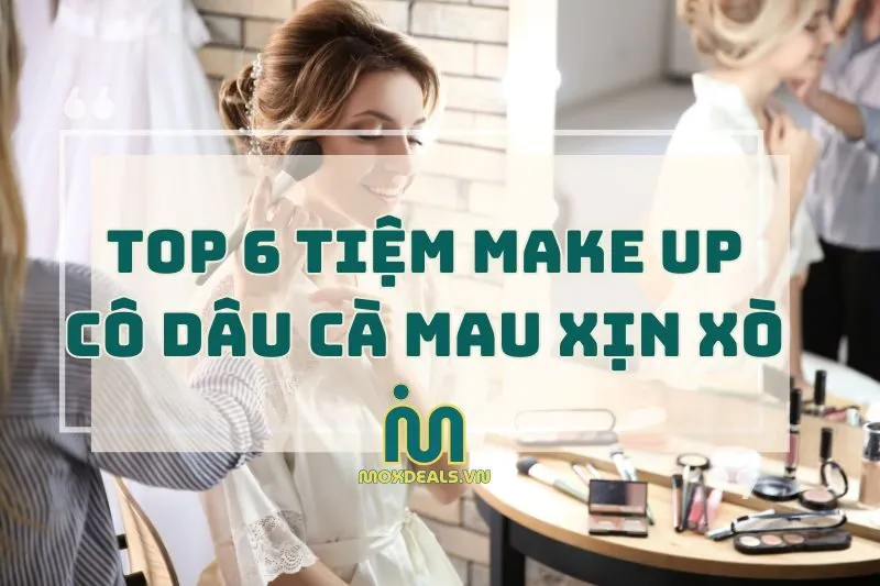 Top Địa Điểm Trang Điểm Cô Dâu Cà Mau Xịn Xò Nhất 2025