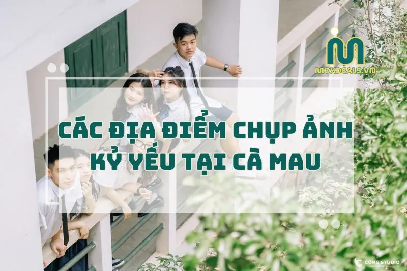 CÁC ĐỊA ĐIỂM CHỤP ẢNH KỶ YẾU TẠI CÀ MAU