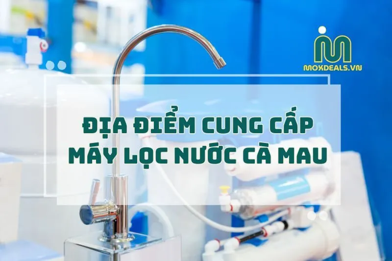 ĐỊA ĐIỂM CUNG CẤP MÁY LỌC NƯỚC CÀ MAU