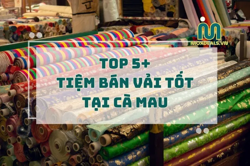 TOP 5+ TIỆM BÁN VẢI TỐT TẠI CÀ MAU