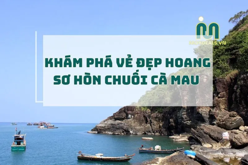 Hòn Chuối Cà Mau 2025: Khám Phá Vẻ Đẹp Hoang Sơ Và Cuộc Sống Bình Dị
